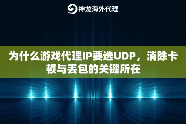 为什么游戏代理IP要选UDP，消除卡顿与丢包的关键所在