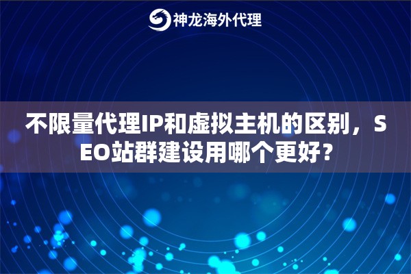 不限量代理IP和虚拟主机的区别，SEO站群建设用哪个更好？