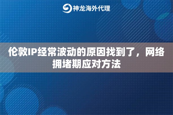 伦敦IP经常波动的原因找到了，网络拥堵期应对方法