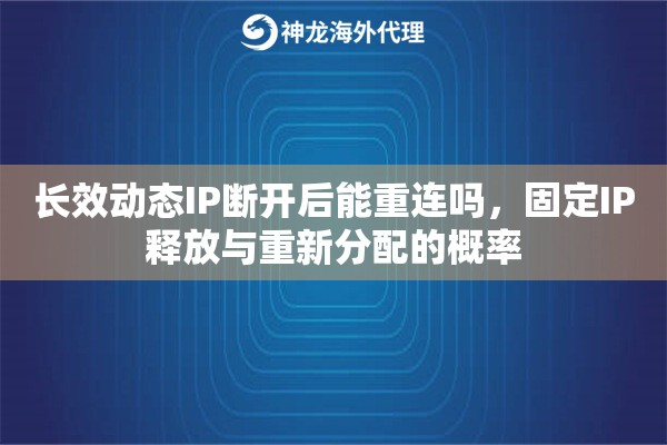 长效动态IP断开后能重连吗，固定IP释放与重新分配的概率