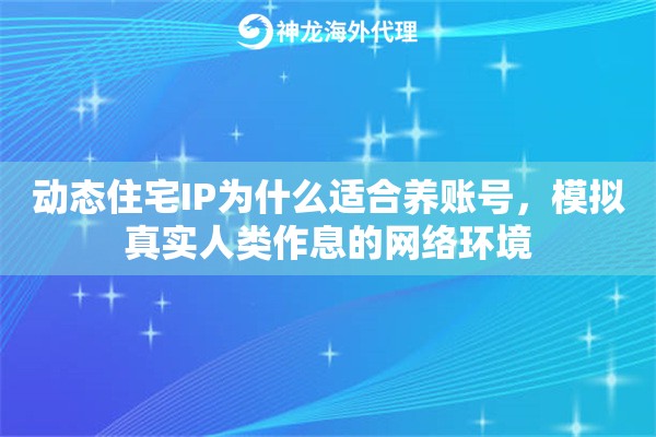 动态住宅IP为什么适合养账号，模拟真实人类作息的网络环境