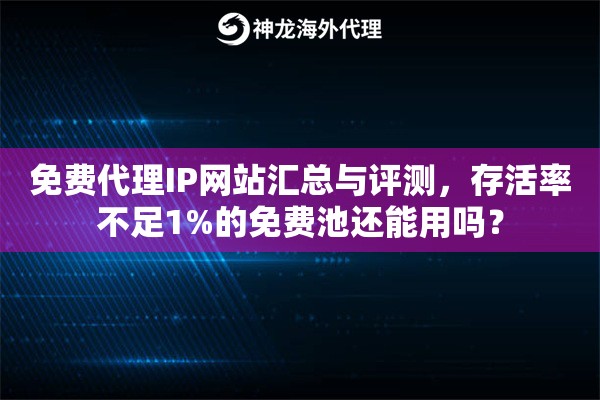 免费代理IP网站汇总与评测，存活率不足1%的免费池还能用吗？