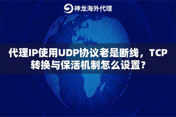 代理IP使用UDP协议老是断线，TCP转换与保活机制怎么设置？