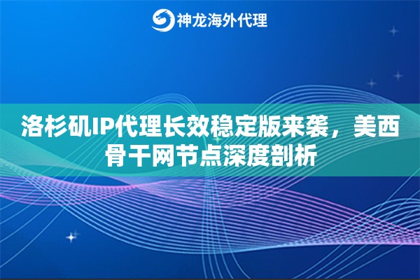 洛杉矶IP代理长效稳定版来袭，美西骨干网节点深度剖析