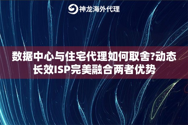 数据中心与住宅代理如何取舍?动态长效ISP完美融合两者优势