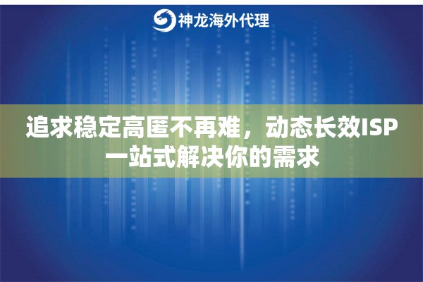 追求稳定高匿不再难，动态长效ISP一站式解决你的需求