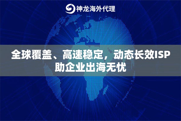全球覆盖、高速稳定，动态长效ISP助企业出海无忧