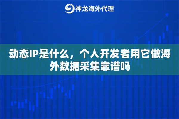 动态IP是什么，个人开发者用它做海外数据采集靠谱吗