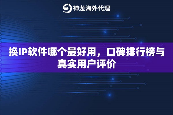 换IP软件哪个最好用，口碑排行榜与真实用户评价