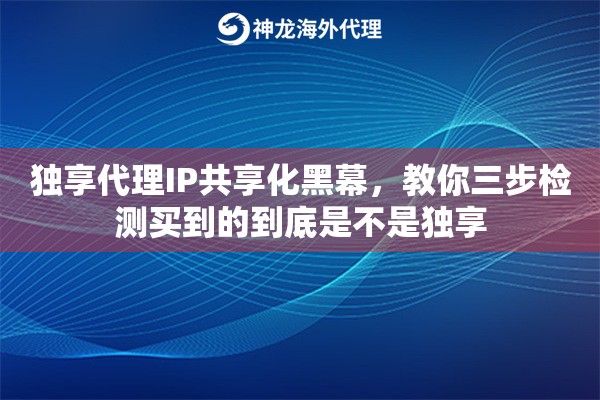 独享代理IP共享化黑幕，教你三步检测买到的到底是不是独享
