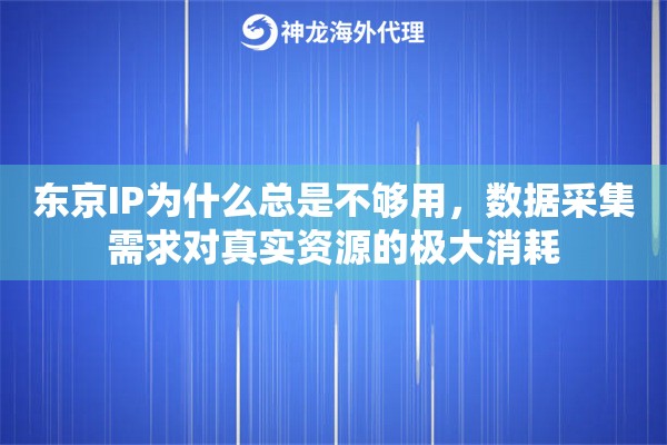 东京IP为什么总是不够用，数据采集需求对真实资源的极大消耗