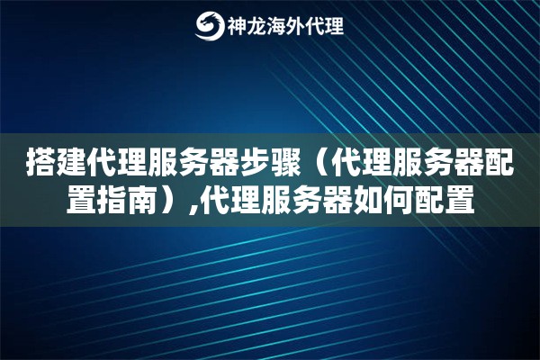 搭建代理服务器步骤（代理服务器配置指南）,代理服务器如何配置