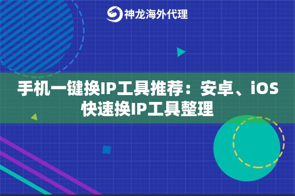 手机一键换IP工具推荐：安卓、iOS快速换IP工具整理