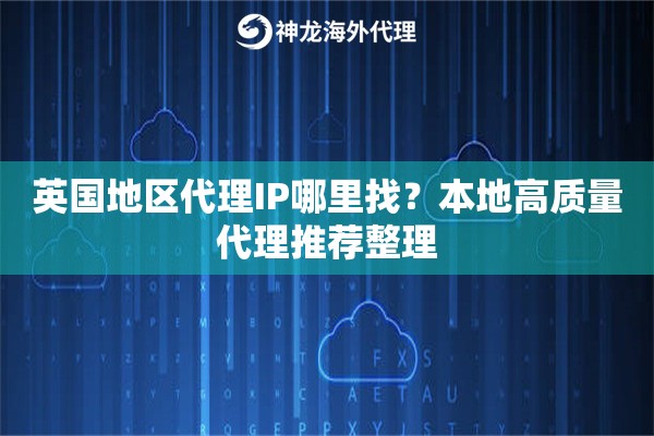 英国地区代理IP哪里找？本地高质量代理推荐整理