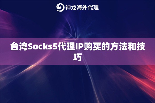 台湾Socks5代理IP购买的方法和技巧