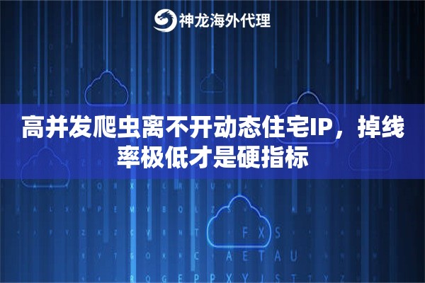 高并发爬虫离不开动态住宅IP，掉线率极低才是硬指标