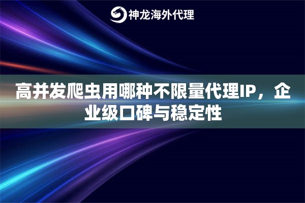 高并发爬虫用哪种不限量代理IP，企业级口碑与稳定性