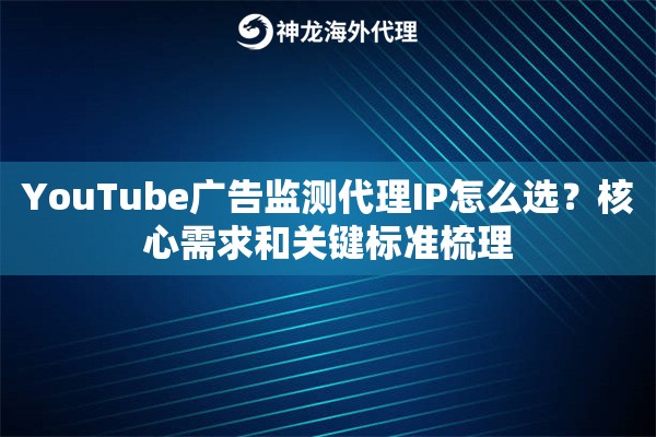 YouTube广告监测代理IP怎么选？核心需求和关键标准梳理