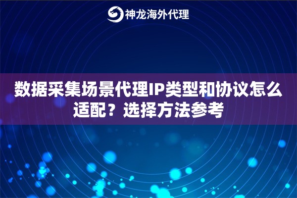 数据采集场景代理IP类型和协议怎么适配？选择方法参考