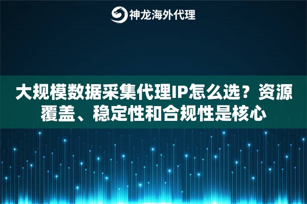 大规模数据采集代理IP怎么选？资源覆盖、稳定性和合规性是核心