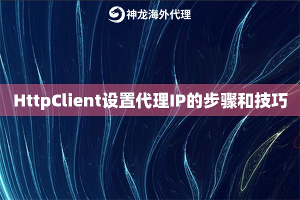 HttpClient设置代理IP的步骤和技巧