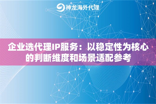 企业选代理IP服务：以稳定性为核心的判断维度和场景适配参考