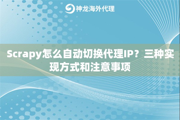Scrapy怎么自动切换代理IP？三种实现方式和注意事项
