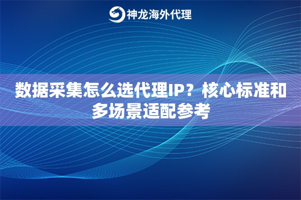 数据采集怎么选代理IP？核心标准和多场景适配参考