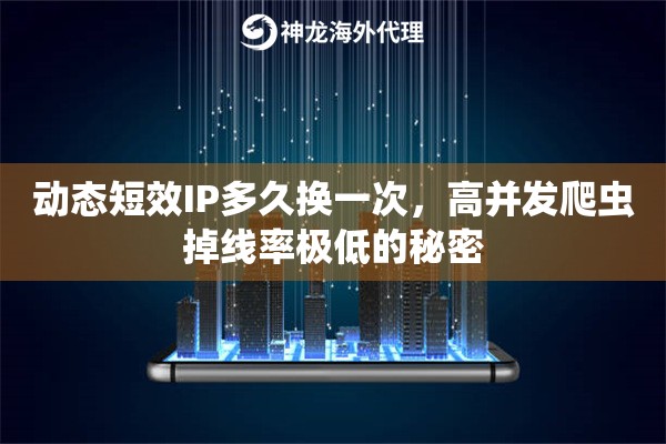 动态短效IP多久换一次，高并发爬虫掉线率极低的秘密
