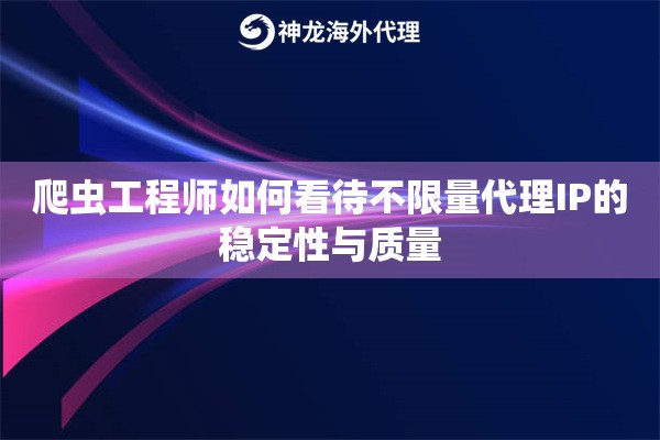 爬虫工程师如何看待不限量代理IP的稳定性与质量
