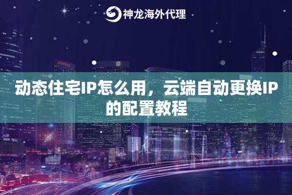 动态住宅IP怎么用，云端自动更换IP的配置教程