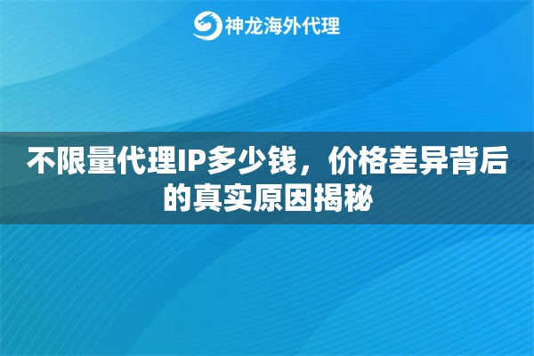 不限量代理IP多少钱，价格差异背后的真实原因揭秘