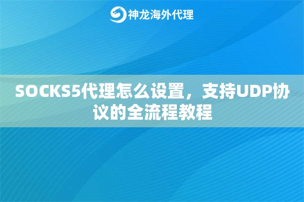 SOCKS5代理怎么设置，支持UDP协议的全流程教程