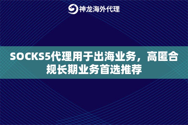 SOCKS5代理用于出海业务，高匿合规长期业务首选推荐