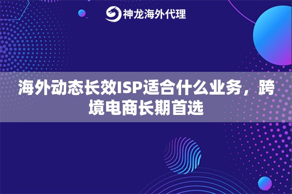海外动态长效ISP适合什么业务，跨境电商长期首选