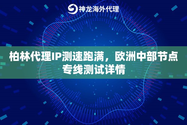柏林代理IP测速跑满，欧洲中部节点专线测试详情