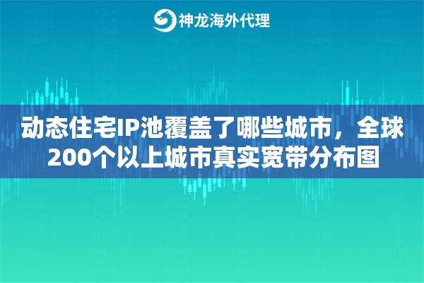 动态住宅IP池覆盖了哪些城市，全球200个以上城市真实宽带分布图