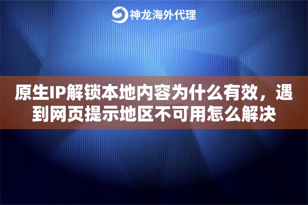原生IP解锁本地内容为什么有效，遇到网页提示地区不可用怎么解决