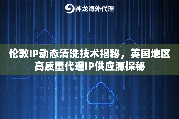 伦敦IP动态清洗技术揭秘，英国地区高质量代理IP供应源探秘