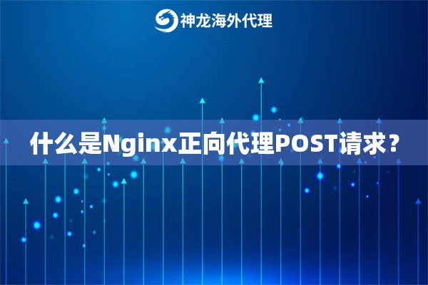 什么是Nginx正向代理POST请求？