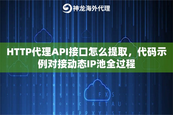 HTTP代理API接口怎么提取，代码示例对接动态IP池全过程