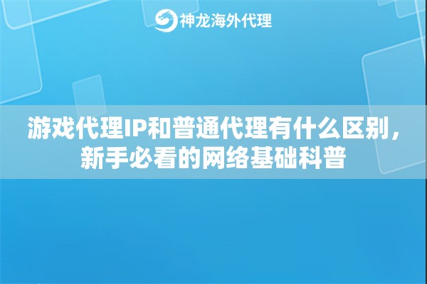 游戏代理IP和普通代理有什么区别，新手必看的网络基础科普