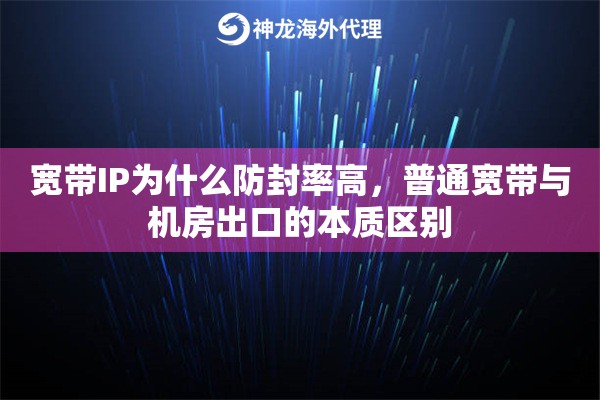 宽带IP为什么防封率高，普通宽带与机房出口的本质区别