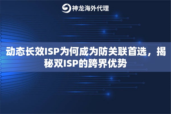 动态长效ISP为何成为防关联首选，揭秘双ISP的跨界优势
