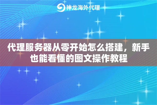 代理服务器从零开始怎么搭建，新手也能看懂的图文操作教程