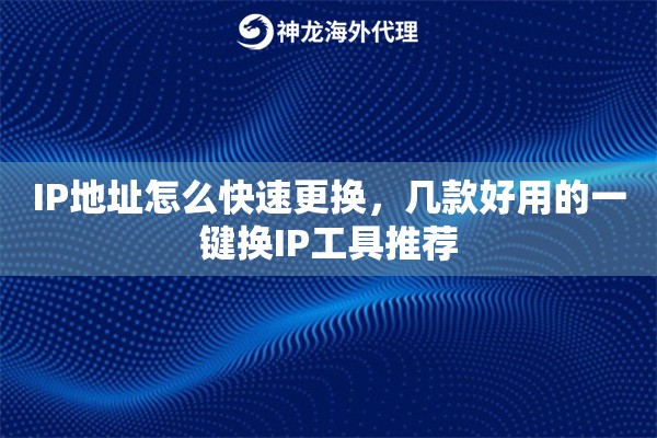 IP地址怎么快速更换，几款好用的一键换IP工具推荐