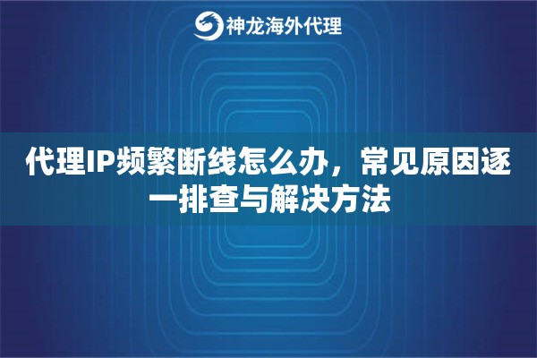 代理IP频繁断线怎么办，常见原因逐一排查与解决方法