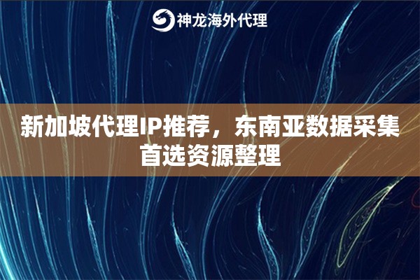 新加坡代理IP推荐，东南亚数据采集首选资源整理