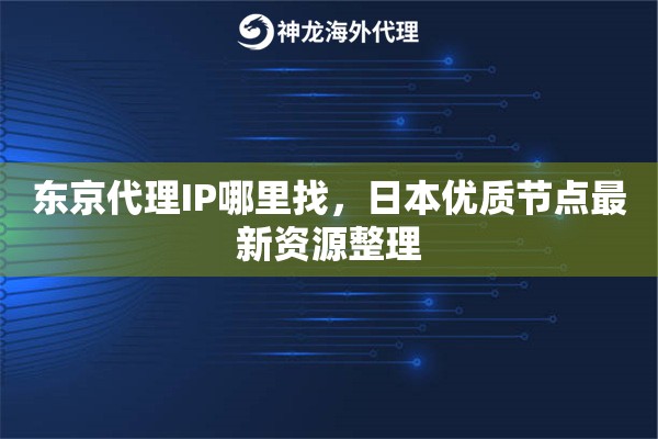 东京代理IP哪里找，日本优质节点最新资源整理
