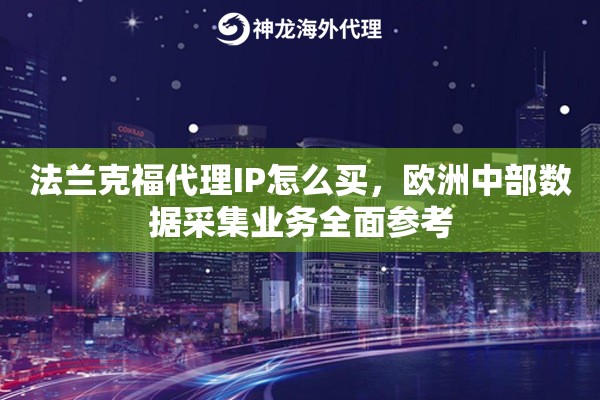 法兰克福代理IP怎么买，欧洲中部数据采集业务全面参考